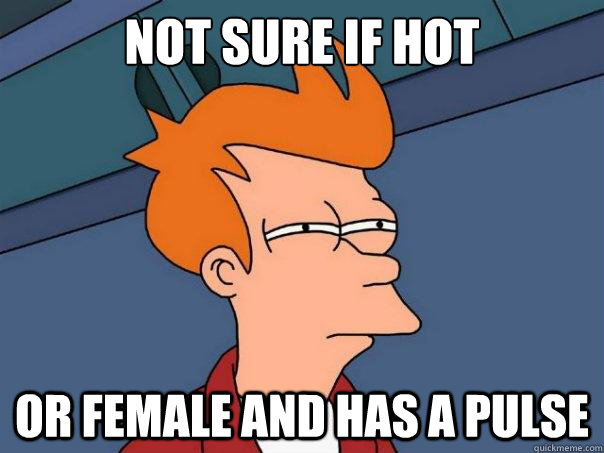 Not sure if Hot Or female and has a pulse  Futurama Fry