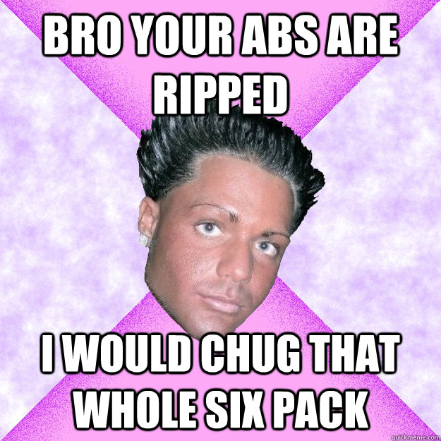 bro your abs are ripped i would chug that whole six pack  Questionable Sexuality Guido