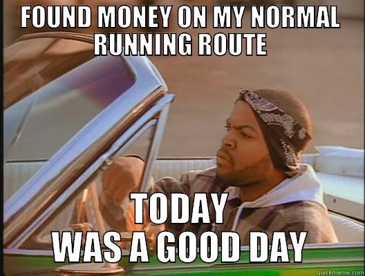 FOUND MONEY ON MY NORMAL RUNNING ROUTE TODAY WAS A GOOD DAY today was a good day