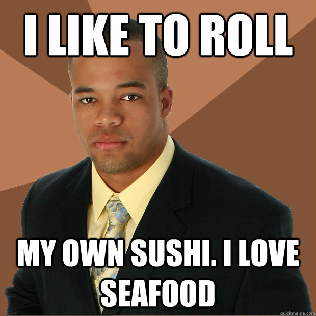 i like to roll my own sushi. i love seafood  Successful Black Man