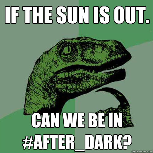 If the sun is out. Can we be in #after_dark?  Philosoraptor