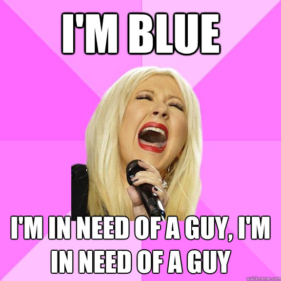 I'm Blue I'm in need of a guy, I'm in need of a guy  Wrong Lyrics Christina