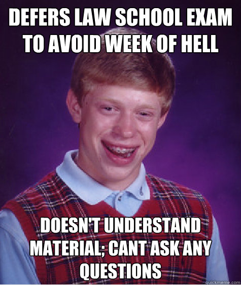 Defers law school exam to avoid week of hell Doesn't understand material; cant ask any questions  Bad Luck Brian