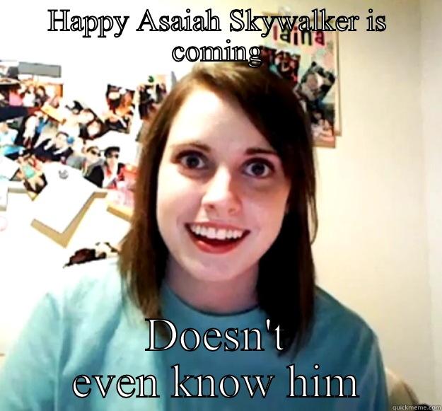 HAPPY ASAIAH SKYWALKER IS COMING DOESN'T EVEN KNOW HIM Overly Attached Girlfriend