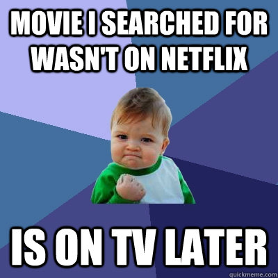 Movie i searched for wasn't on Netflix Is on TV later - Movie i searched for wasn't on Netflix Is on TV later  Success Kid