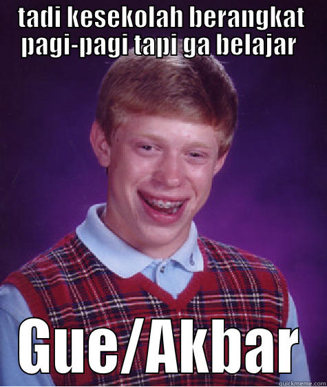 kalian begini juga kah?? - TADI KESEKOLAH BERANGKAT PAGI-PAGI TAPI GA BELAJAR  GUE/AKBAR Bad Luck Brian