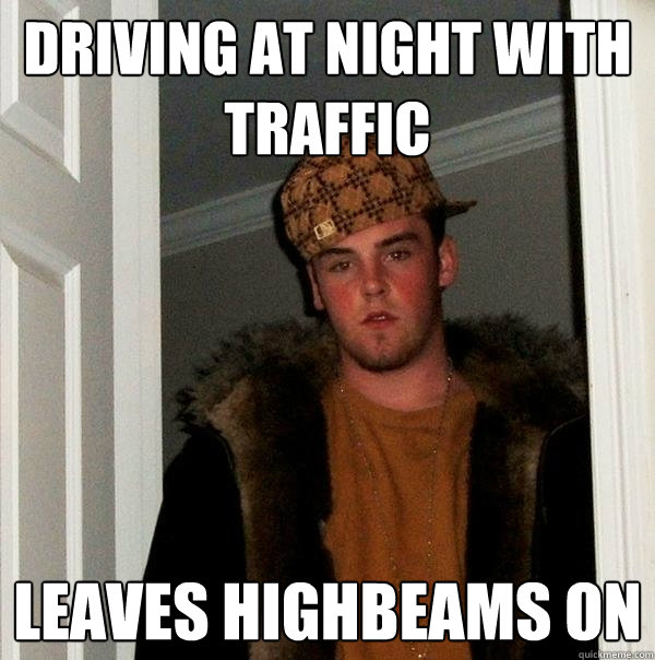 Driving at night with traffic leaves highbeams on  - Driving at night with traffic leaves highbeams on   Scumbag Steve