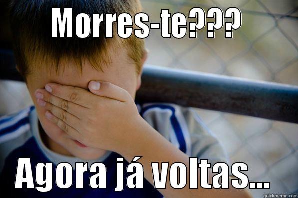       MORRES-TE???          AGORA JÁ VOLTAS...    Confession kid