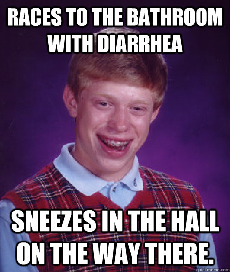 Races to the bathroom with diarrhea  sneezes in the hall on the way there.  Bad Luck Brian