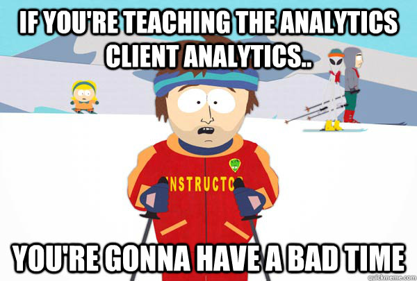 if you're teaching the analytics client analytics.. You're gonna have a bad time - if you're teaching the analytics client analytics.. You're gonna have a bad time  Super Cool Ski Instructor