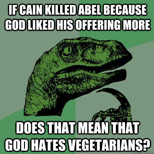 If Cain killed Abel because god liked his offering more Does that mean that god hates vegetarians?  Philosoraptor