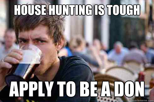 House hunting is tough Apply to be a don  Lazy College Senior