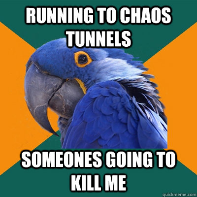 Running to chaos tunnels someones going to kill me  Paranoid Parrot