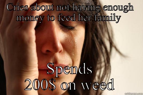 CRIES ABOUT NOT HAVING ENOUGH MONEY TO FEED HER FAMILY  SPENDS 200$ ON WEED First World Problems