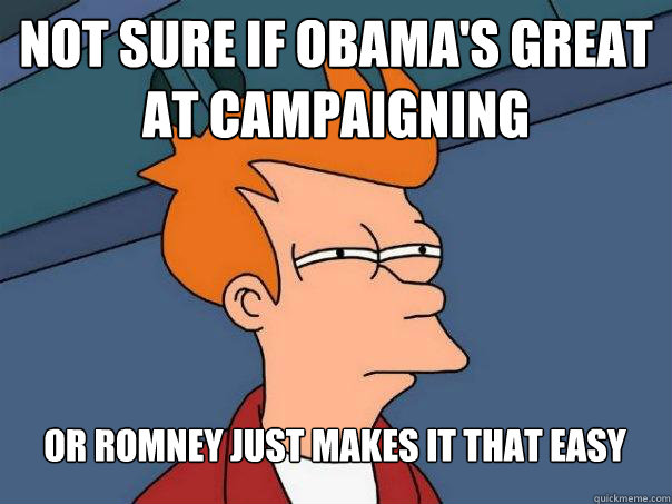 Not sure if obama's great at campaigning Or Romney Just makes it that easy - Not sure if obama's great at campaigning Or Romney Just makes it that easy  Futurama Fry