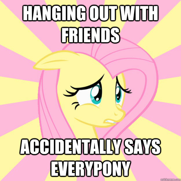 Hanging out with friends Accidentally says everypony  