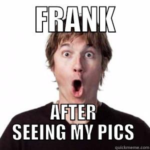       FRANK       AFTER SEEING MY PICS Misc