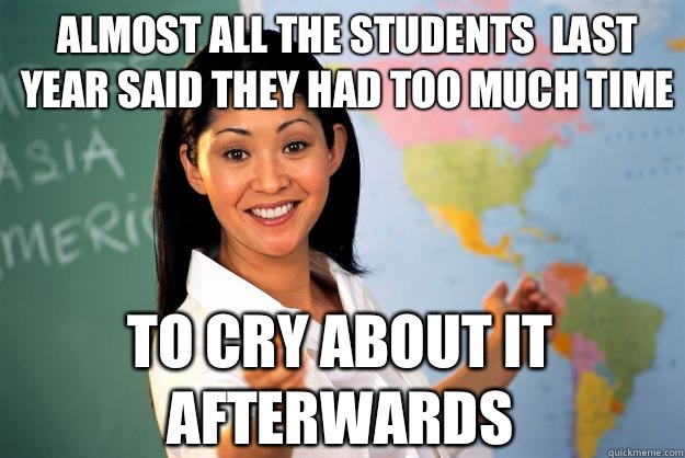 Almost all the students  last year said they had too much time  To cry about it afterwards   Unhelpful High School Teacher