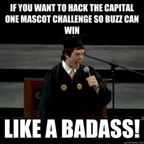 if you want to hack the capital one mascot challenge so buzz can win Like a badass! - if you want to hack the capital one mascot challenge so buzz can win Like a badass!  Badass Tech Student