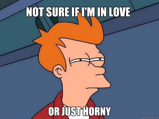 Not sure if I'm in love Or just horny - Not sure if I'm in love Or just horny  Futurama Fry