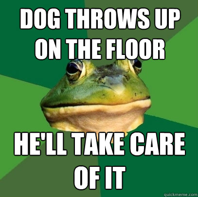 dog throws up on the floor he'll take care of it - dog throws up on the floor he'll take care of it  Foul Bachelor Frog