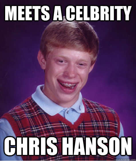 Meets a celbrity chris hanson  Bad Luck Brian