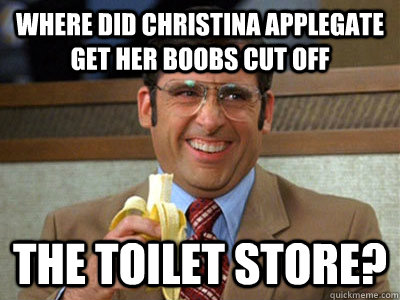 where did Christina applegate get her boobs cut off the toilet store? - where did Christina applegate get her boobs cut off the toilet store?  Brick Tamland