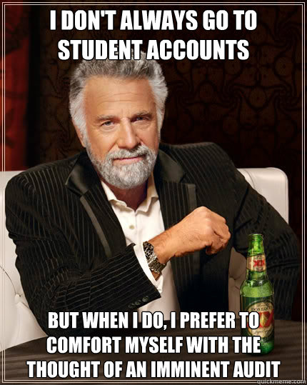 I don't always go to Student Accounts But when I do, I prefer to comfort myself with the thought of an imminent audit  - I don't always go to Student Accounts But when I do, I prefer to comfort myself with the thought of an imminent audit   The Most Interesting Man In The World