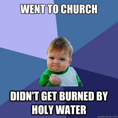 went to church didn't get burned by holy water  Success Kid