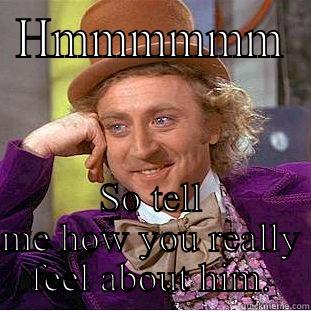 Don't try me hor - HMMMMMM SO TELL ME HOW YOU REALLY FEEL ABOUT HIM. Creepy Wonka