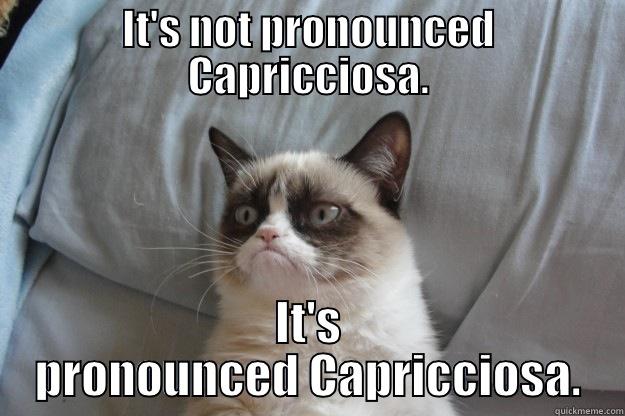 IT'S NOT PRONOUNCED CAPRICCIOSA. IT'S PRONOUNCED CAPRICCIOSA. Grumpy Cat