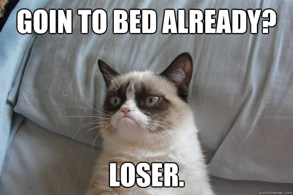 GOIN TO BED ALREADY? LOSER. - GOIN TO BED ALREADY? LOSER.  Grumpy Cat 2