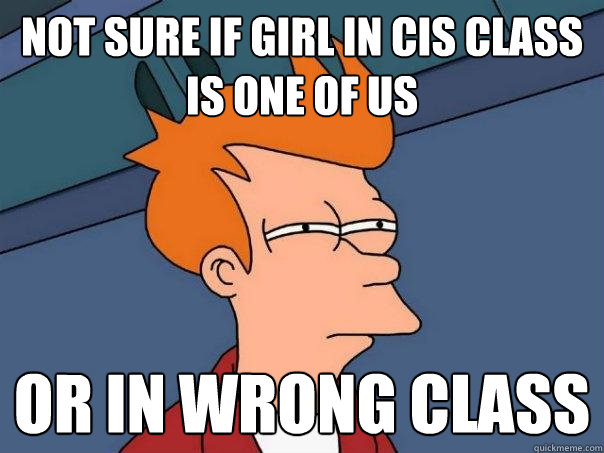 Not sure if Girl in CIS class is one of us Or in wrong class  Futurama Fry