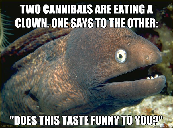 Two cannibals are eating a clown. One says to the other:  