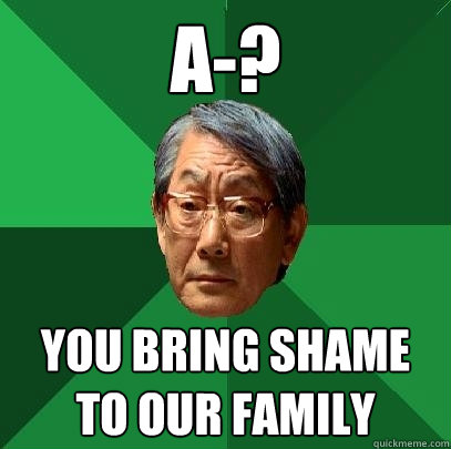 A-? You bring shame to our family  High Expectations Asian Father