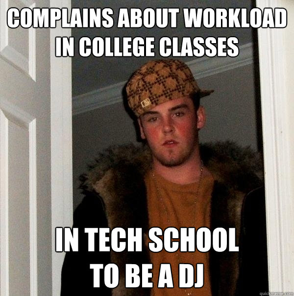 complains about workload in college classes in tech school
to be a dj - complains about workload in college classes in tech school
to be a dj  Scumbag Steve