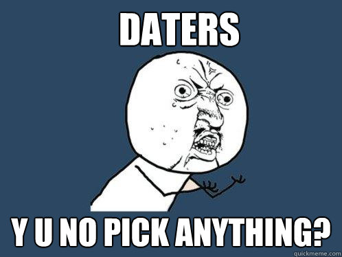 Daters y u no pick anything?  Y U No