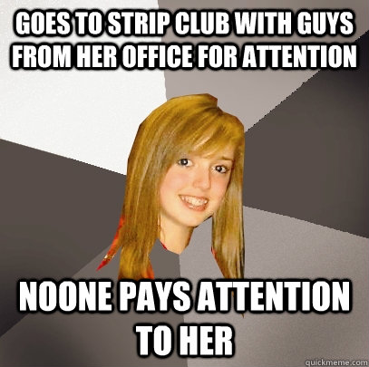 goes to strip club with guys from her office for attention noone pays attention to her - goes to strip club with guys from her office for attention noone pays attention to her  Musically Oblivious 8th Grader