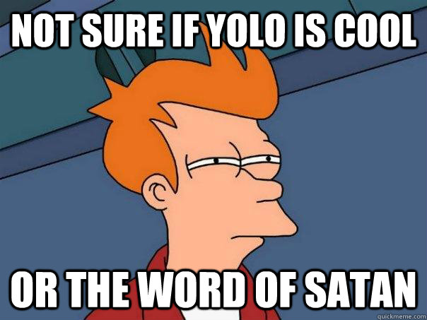 Not sure if YOLO is cool OR THE WORD OF SATAN - Not sure if YOLO is cool OR THE WORD OF SATAN  Futurama Fry