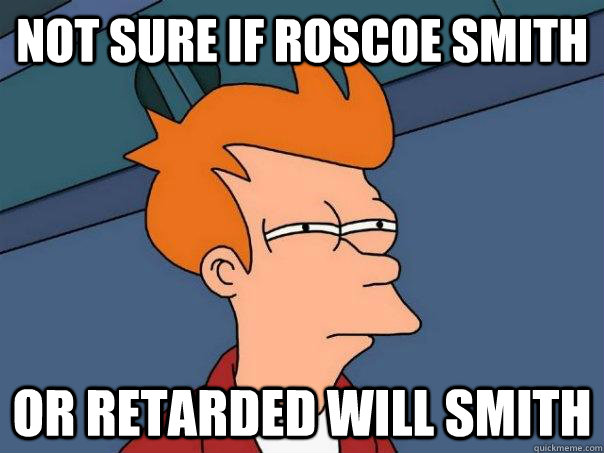 Not sure if Roscoe Smith Or retarded will smith  Futurama Fry