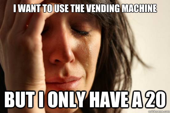 I want to use the vending machine but i only have a 20 - I want to use the vending machine but i only have a 20  First World Problems