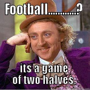 FOOTBALL............? ITS A GAME OF TWO HALVES. Condescending Wonka