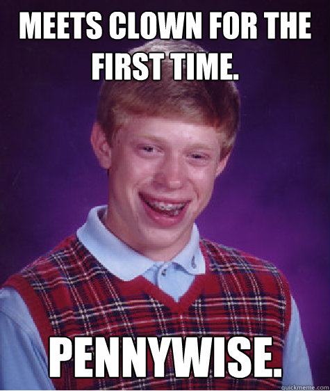 Meets clown for the first time. Pennywise.  Bad Luck Brian