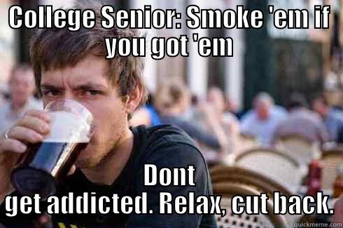 COLLEGE SENIOR: SMOKE 'EM IF YOU GOT 'EM DONT GET ADDICTED. RELAX, CUT BACK. Lazy College Senior