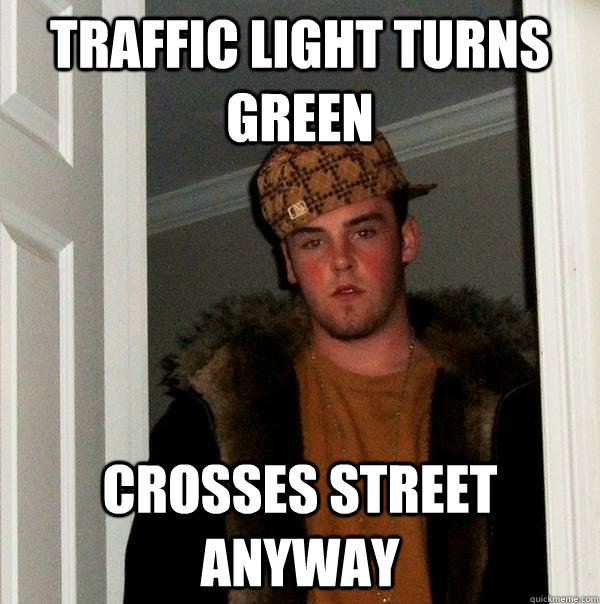 Traffic light turns green crosses street anyway  Scumbag Steve