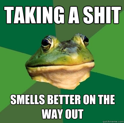 taking a shit smells better on the way out - taking a shit smells better on the way out  Foul Bachelor Frog