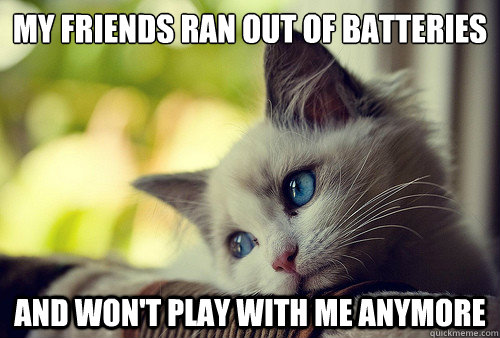 My friends ran out of batteries 
 and won't play with me anymore  First World Problems Cat