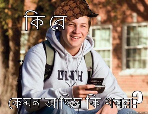 কি রে              কেমন আছিস কি খবর? College Freshman