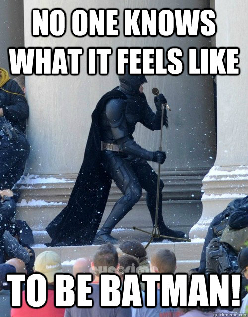 No one knows what it feels like TO BE BATMAN!  Karaoke Batman