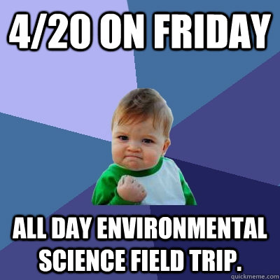 4/20 on friday All day environmental science field trip.  Success Kid